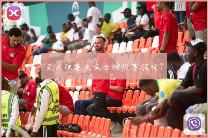 五大联赛未来会缩短赛程吗？