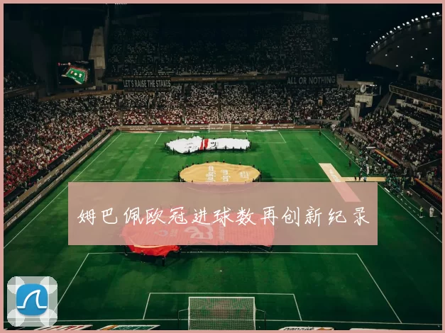 姆巴佩欧冠进球数再创新纪录