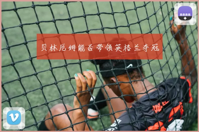 贝林厄姆能否带领英格兰夺冠