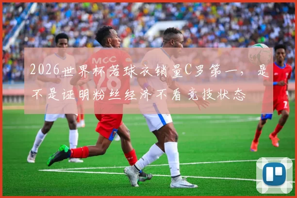 2026世界杯若球衣销量C罗第一，是不是证明粉丝经济不看竞技状态