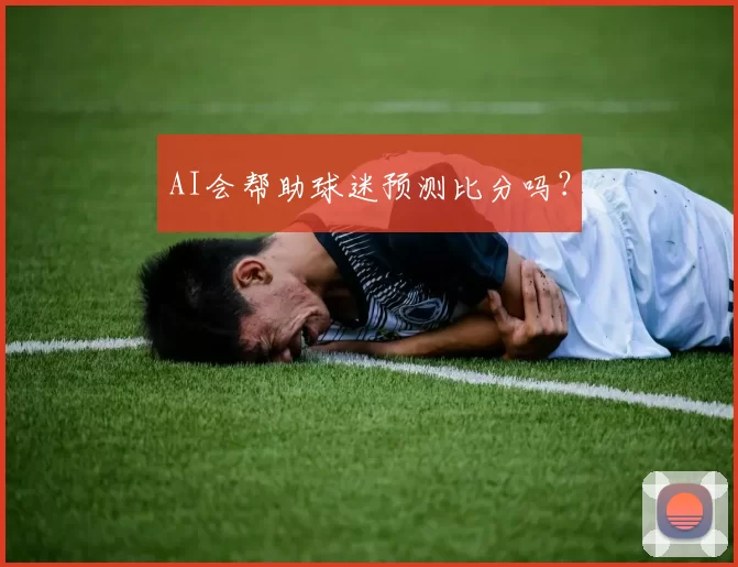 AI会帮助球迷预测比分吗？