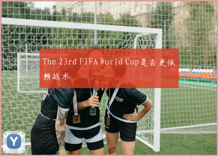 The 23rd FIFA World Cup是否更依赖战术