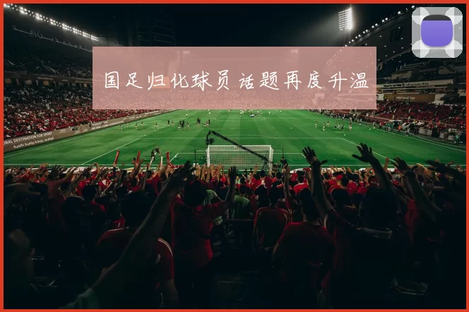 国足归化球员话题再度升温