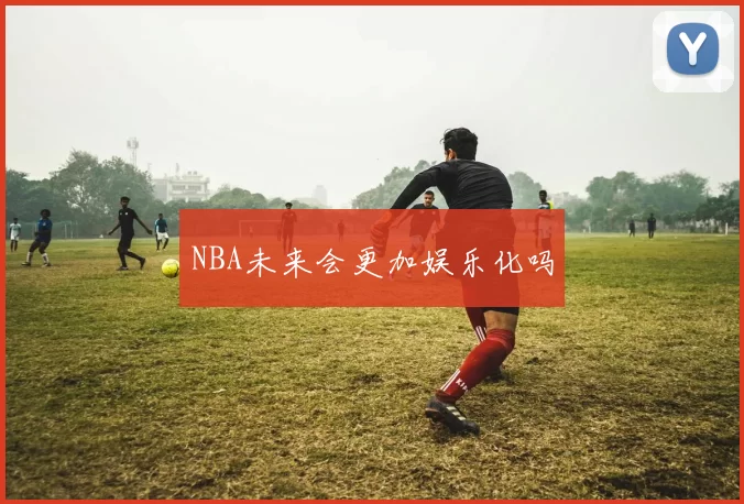 NBA未来会更加娱乐化吗