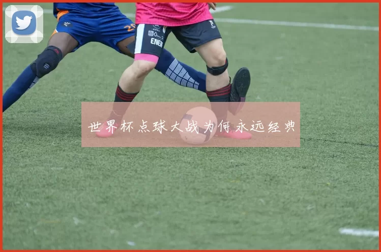 世界杯点球大战为何永远经典