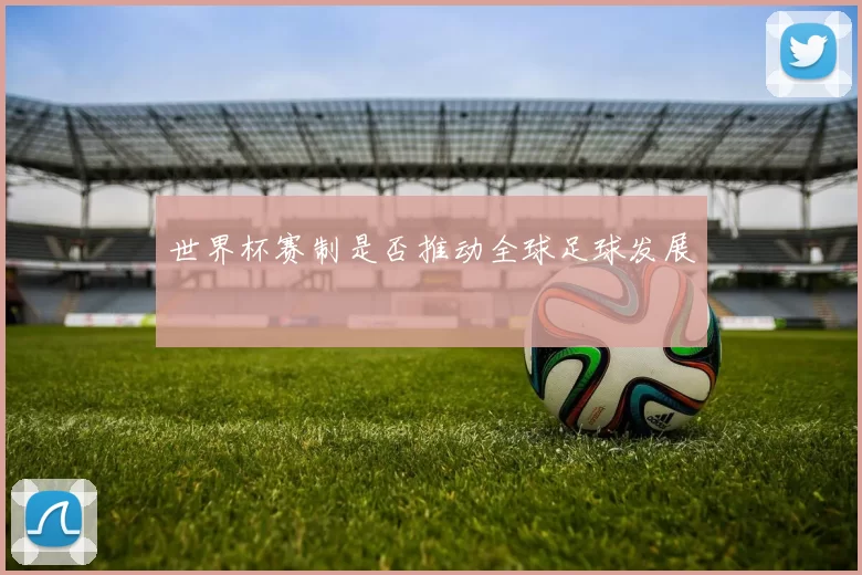 世界杯赛制是否推动全球足球发展