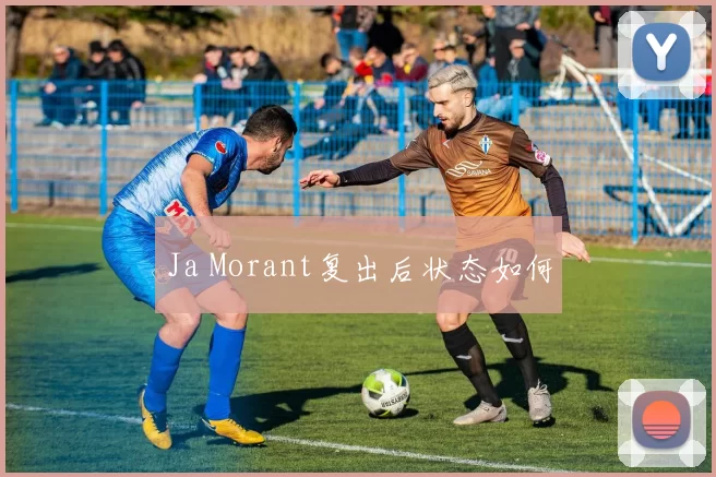 Ja Morant复出后状态如何