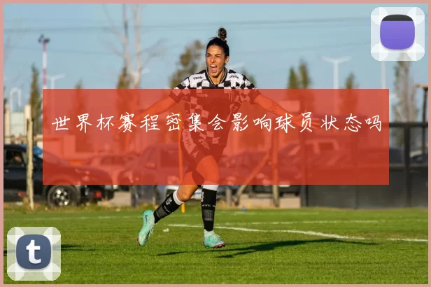 世界杯赛程密集会影响球员状态吗