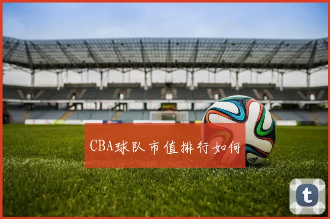CBA球队市值排行如何
